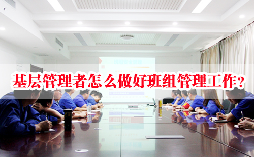 基層管理者怎么做好班組管理工作？
